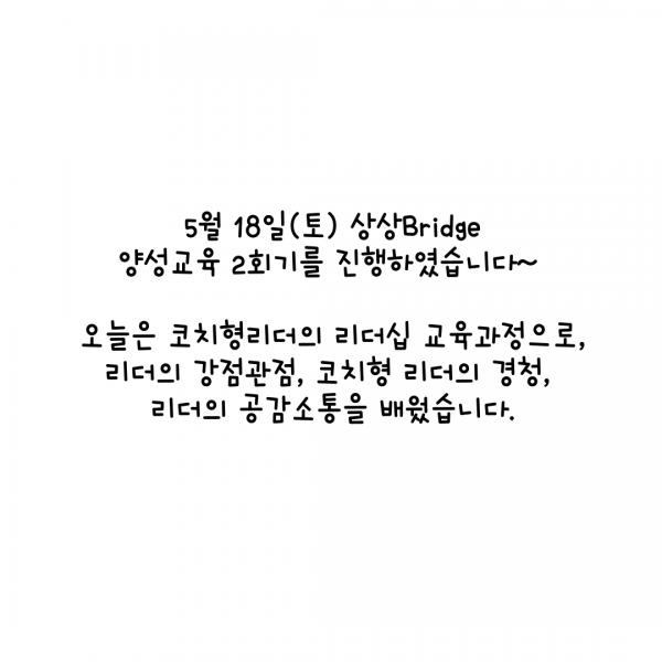 5월 18일(토) 상상Bridge  양성교육 2회기를 진행하였습니다~    오늘은 코치형리더의 리더십 교육과정으로, 리더의 강점관점, 코치형 리더의 경청,  리더의 공감소통을 배웠습니다.